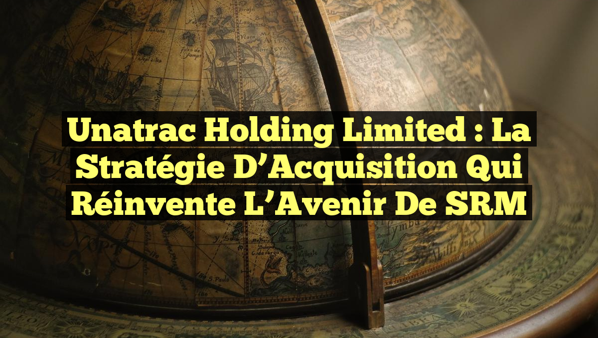 Unatrac Holding Limited : La Stratégie d&rsquo;Acquisition qui Réinvente l&rsquo;Avenir de SRM