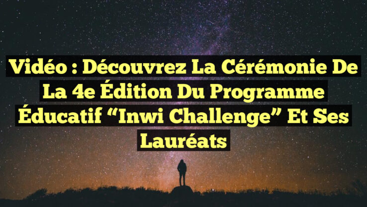 Vidéo : Découvrez la Cérémonie de la 4e Édition du Programme Éducatif “Inwi Challenge” et ses Lauréats