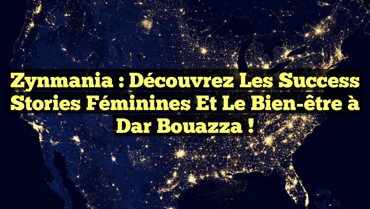 Zynmania : Découvrez les success stories féminines et le bien-être à Dar Bouazza !