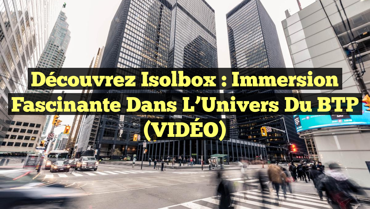 Découvrez Isolbox : Immersion Fascinante dans l&rsquo;Univers du BTP (VIDÉO)