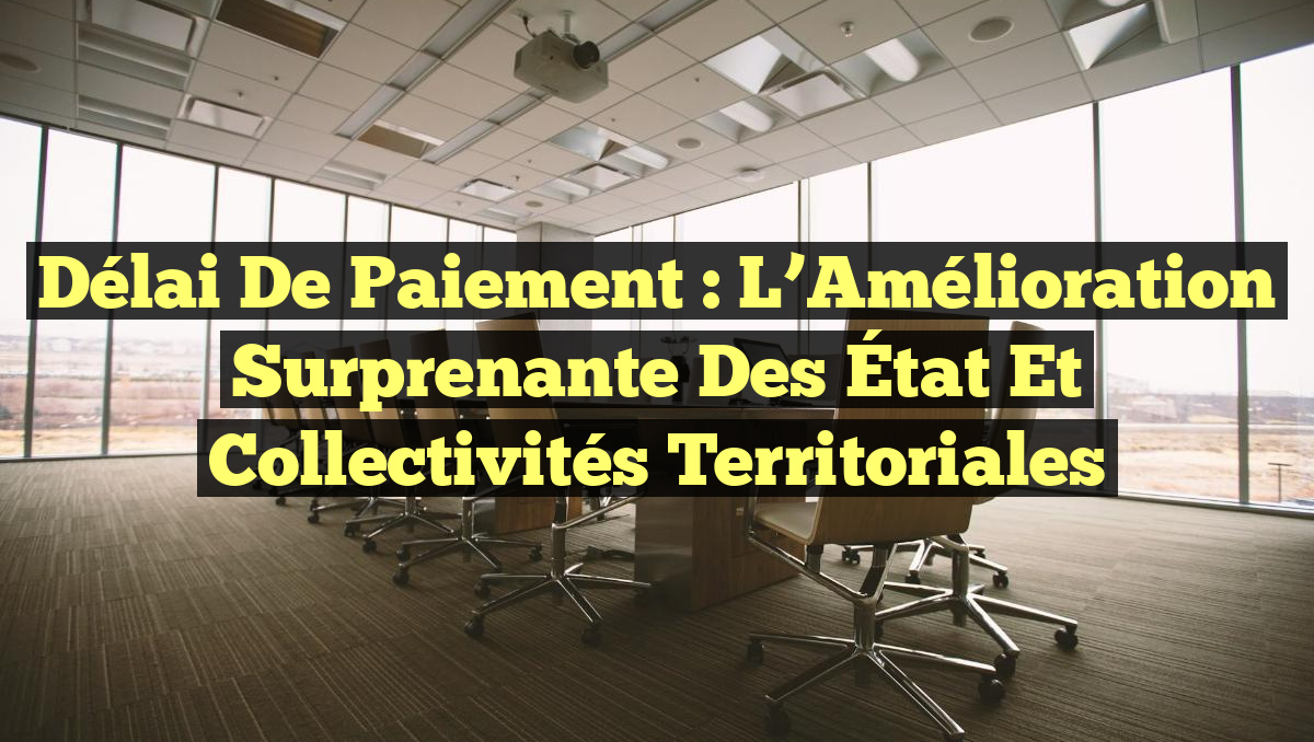 Délai de Paiement : L&rsquo;Amélioration Surprenante des État et Collectivités Territoriales