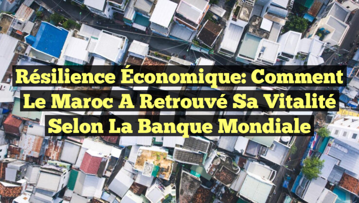 Résilience Économique: Comment le Maroc a Retrouvé sa Vitalité selon la Banque Mondiale