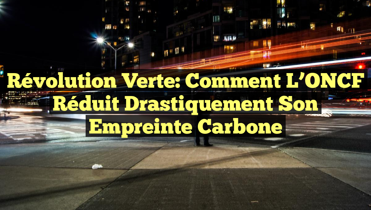 Révolution verte: Comment l’ONCF réduit drastiquement son empreinte carbone