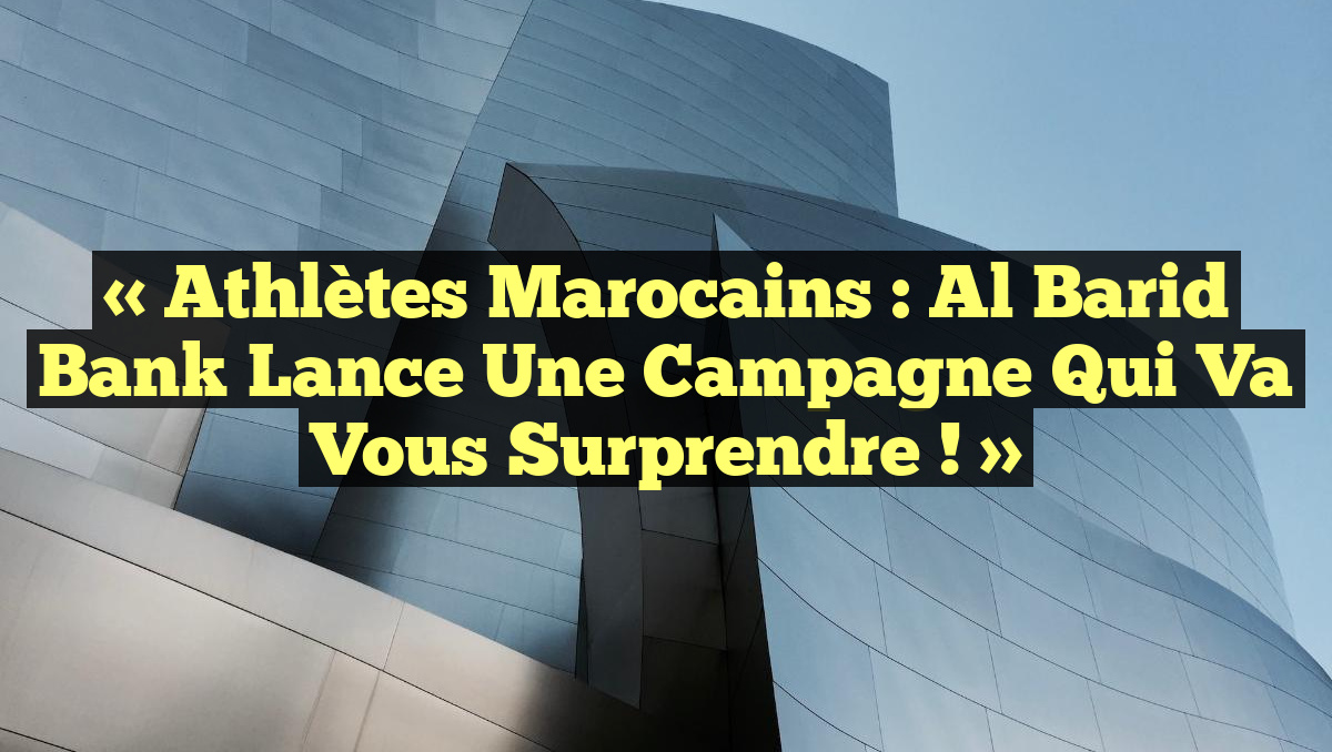 « Athlètes marocains : Al Barid Bank lance une campagne qui va vous surprendre ! »