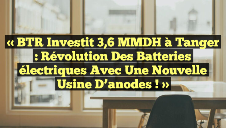 « BTR investit 3,6 MMDH à Tanger : Révolution des batteries électriques avec une nouvelle usine d’anodes ! »