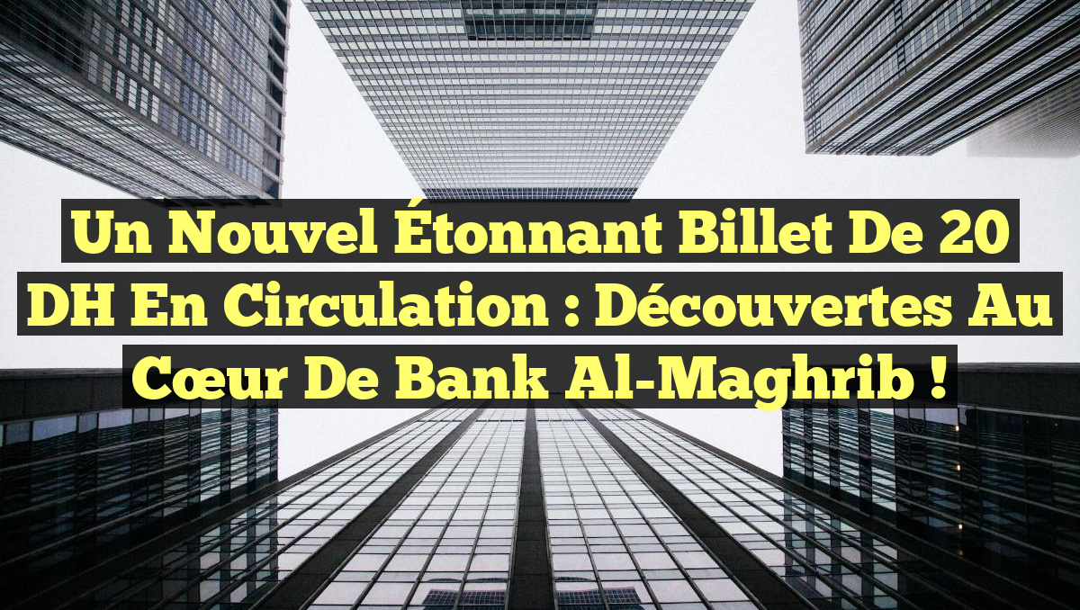 Un Nouvel Étonnant Billet de 20 DH en Circulation : Découvertes au Cœur de Bank Al-Maghrib !