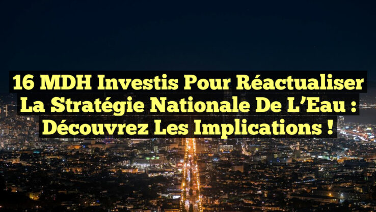 16 MDH Investis pour Réactualiser la Stratégie Nationale de l’Eau : Découvrez les Implications ! 16 MDH Investis pour Réactualiser la Stratégie Nationale de l’Eau : Découvrez les Implications !