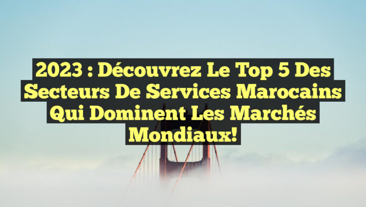 2023 : Découvrez le Top 5 des secteurs de services marocains qui dominent les marchés mondiaux! 2023 : Découvrez le Top 5 des secteurs de services marocains qui dominent les marchés mondiaux!