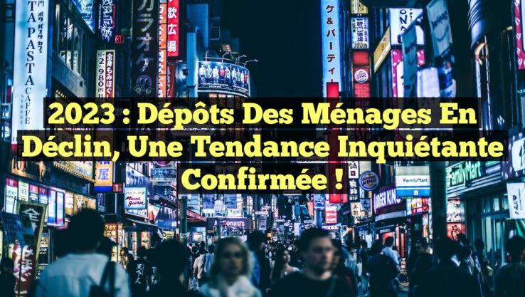 2023 : Dépôts des ménages en déclin, une tendance inquiétante confirmée !