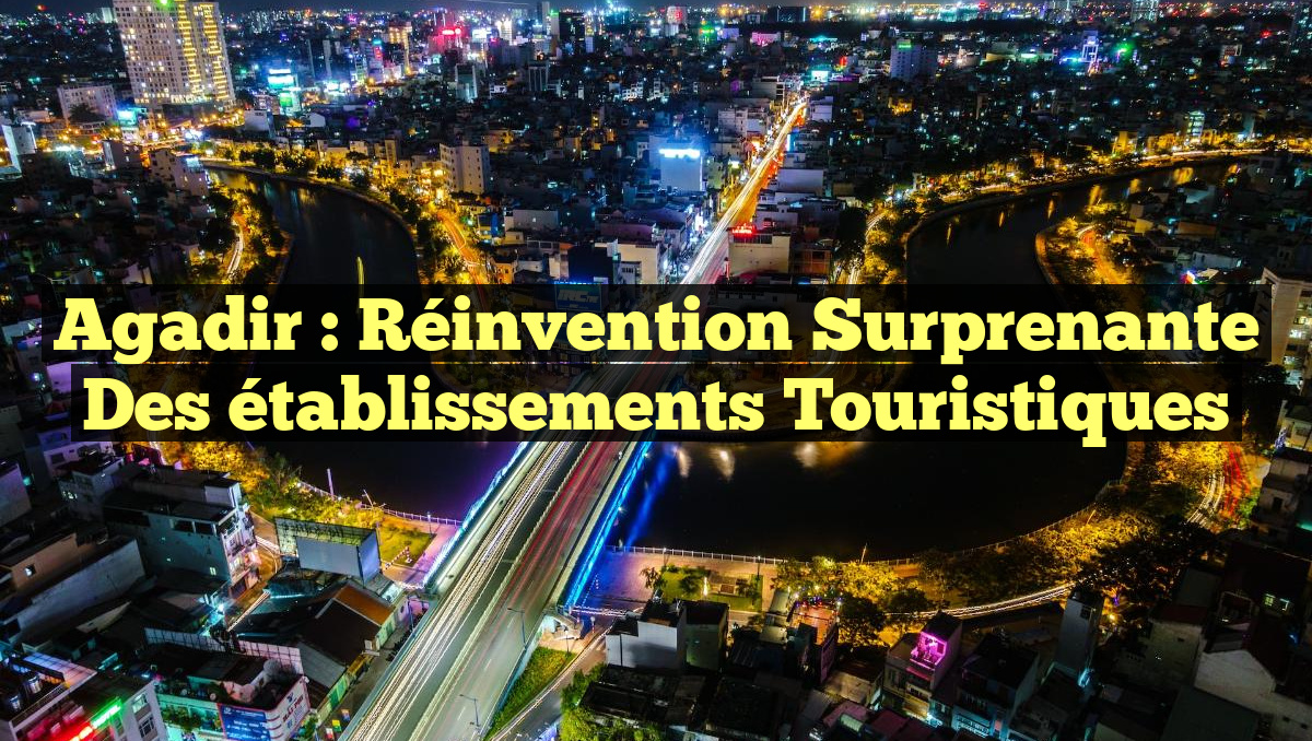 Agadir : Réinvention surprenante des établissements touristiques
