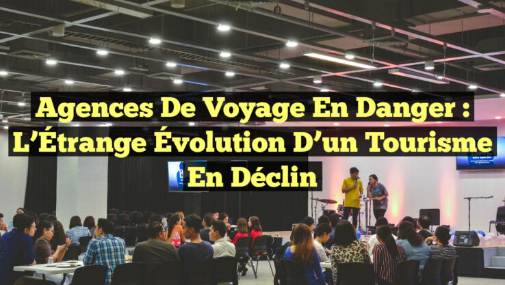Agences de Voyage en Danger : L’Étrange Évolution d’un Tourisme en Déclin
