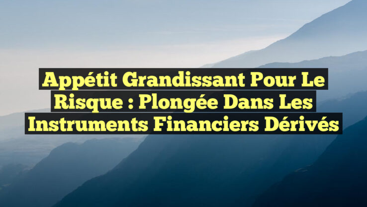 Appétit Grandissant pour le Risque : Plongée dans les Instruments Financiers Dérivés