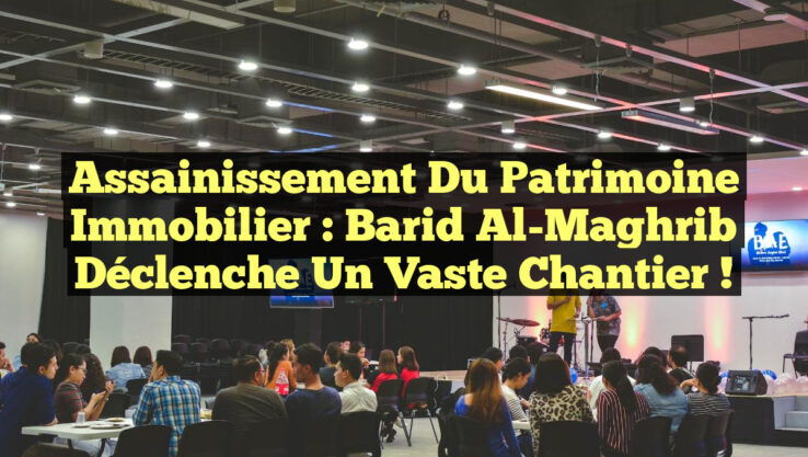 Assainissement du Patrimoine Immobilier : Barid Al-Maghrib Déclenche un vaste Chantier !