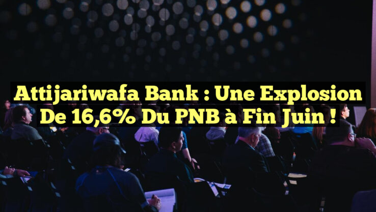 Attijariwafa Bank : Une explosion de 16,6% du PNB à fin juin !