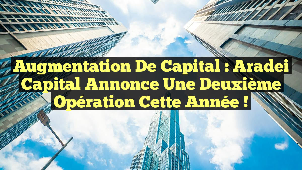 Augmentation de capital : Aradei Capital annonce une deuxième opération cette année !