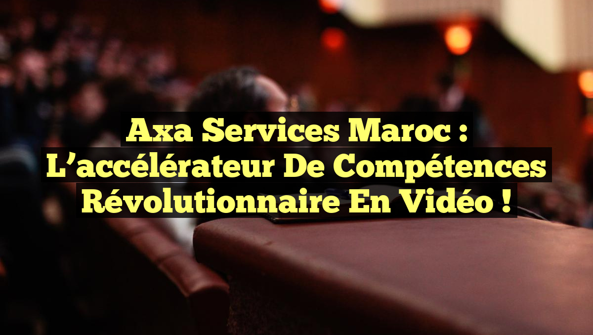 Axa Services Maroc : L&rsquo;accélérateur de compétences révolutionnaire en vidéo !