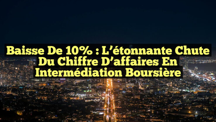 Baisse de 10% : L’étonnante chute du chiffre d’affaires en intermédiation boursière