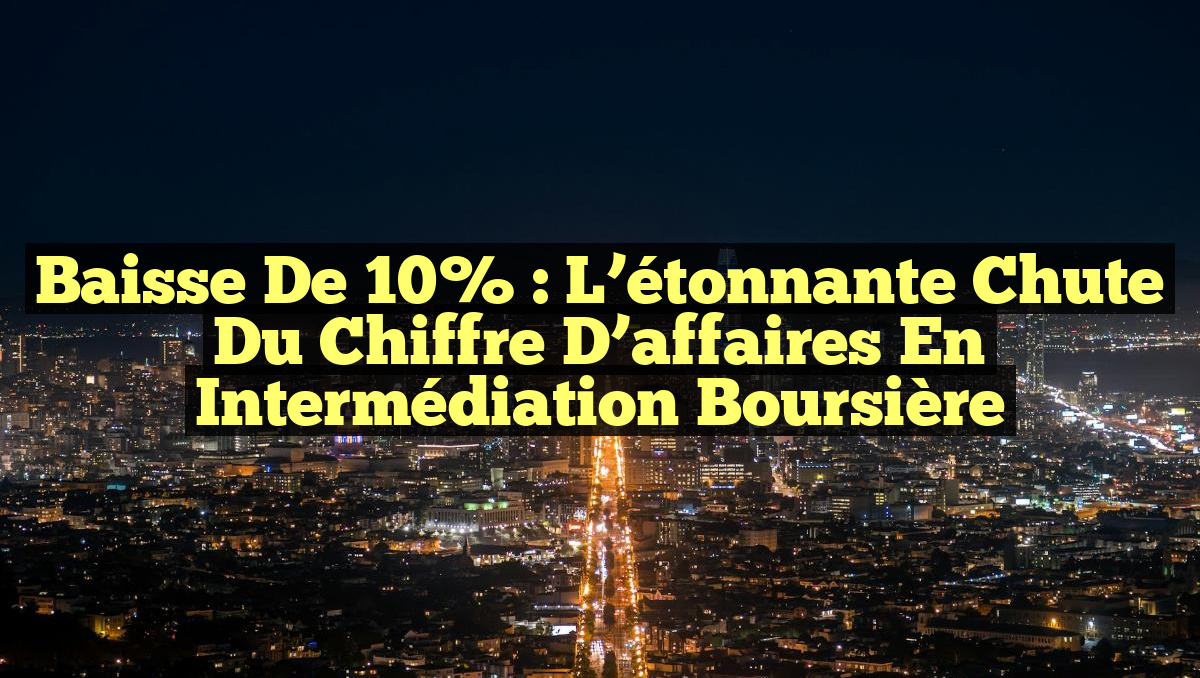 Baisse de 10% : L&rsquo;étonnante chute du chiffre d&rsquo;affaires en intermédiation boursière