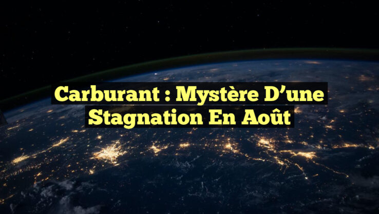 Carburant : Mystère d’une Stagnation en Août