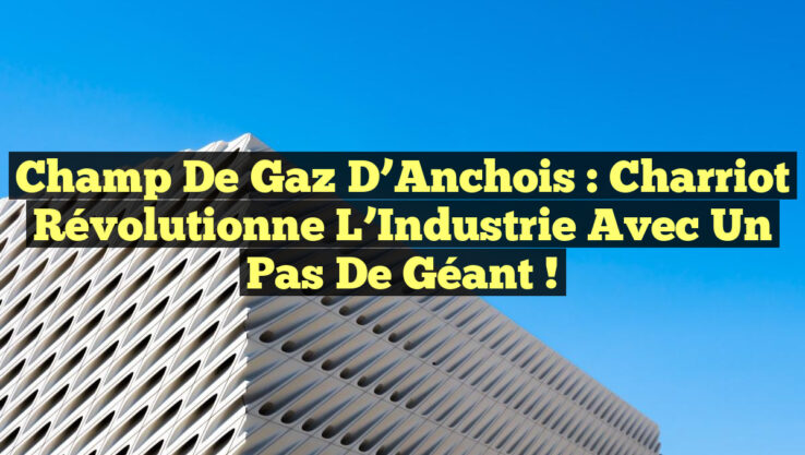 Champ de Gaz d’Anchois : Charriot Révolutionne l’Industrie avec un Pas de Géant !