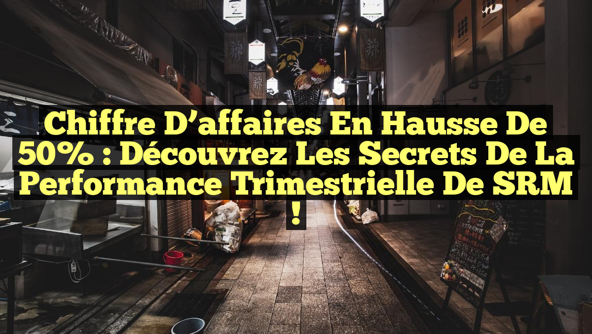 Chiffre d&rsquo;affaires en hausse de 50% : Découvrez les secrets de la performance trimestrielle de SRM !