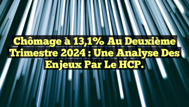 Chômage à 13,1% au deuxième trimestre 2024 : Une analyse des enjeux par le HCP.