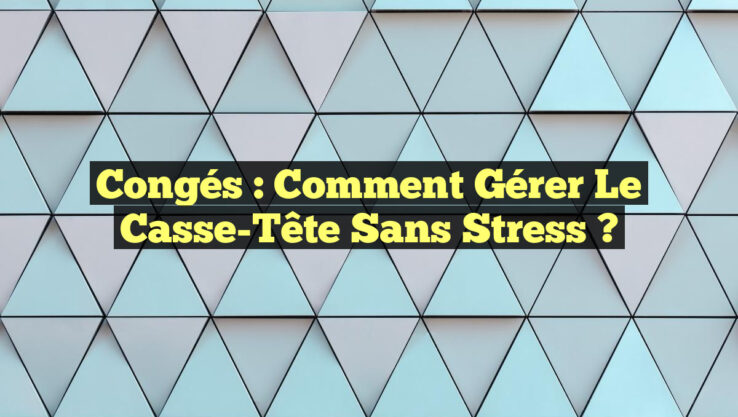 Congés : Comment Gérer le Casse-Tête Sans Stress ?
