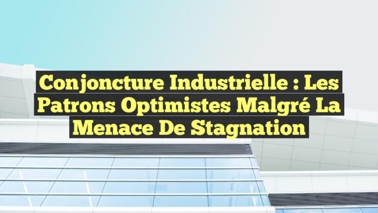 Conjoncture industrielle : Les patrons optimistes malgré la menace de stagnation