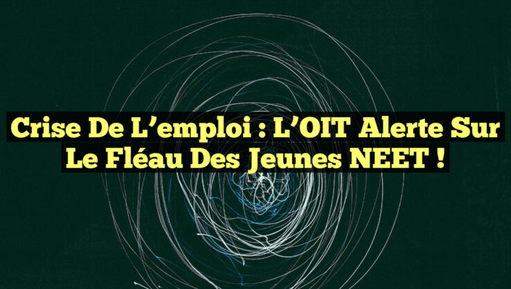 Crise de l’emploi : L’OIT alerte sur le fléau des jeunes NEET !