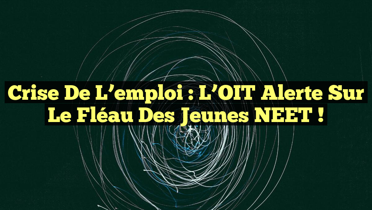 Crise de l’emploi : L&rsquo;OIT alerte sur le fléau des jeunes NEET !