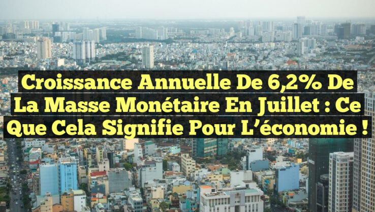 Croissance annuelle de 6,2% de la masse monétaire en juillet : ce que cela signifie pour l’économie !