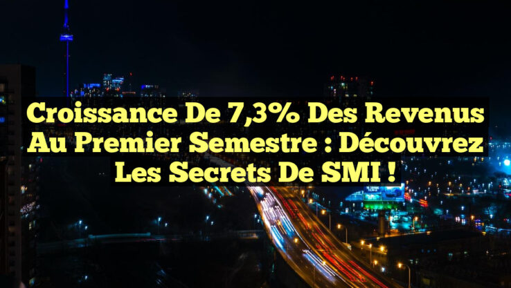 Croissance de 7,3% des Revenus au Premier Semestre : Découvrez les Secrets de SMI !
