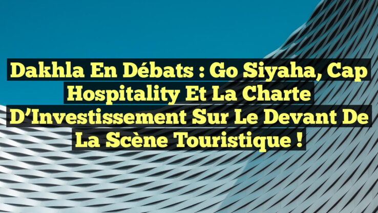 Dakhla en débats : Go Siyaha, Cap Hospitality et la Charte d’Investissement sur le devant de la scène touristique ! Dakhla en débats : Go Siyaha, Cap Hospitality et la Charte d’Investissement sur le devant de la scène touristique !