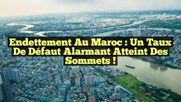 Endettement au Maroc : Un taux de défaut alarmant atteint des sommets !