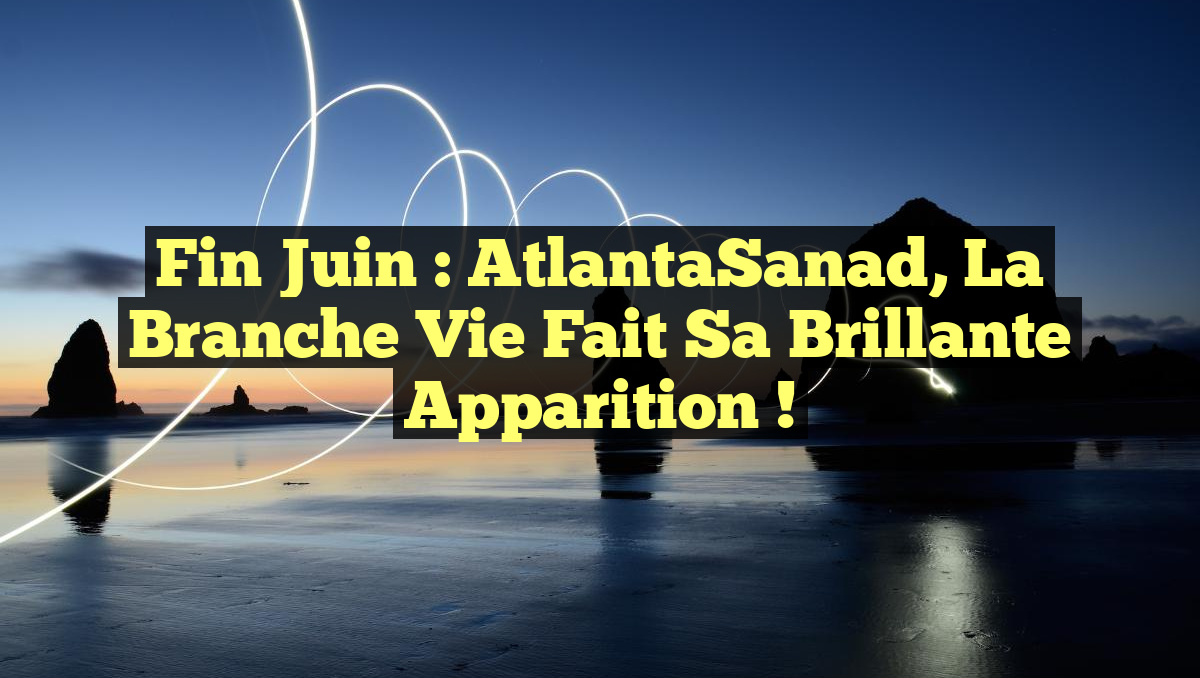Fin juin : AtlantaSanad, la branche vie fait sa brillante apparition !