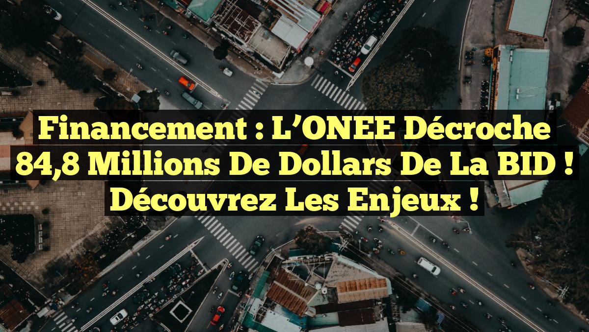 Financement : L&rsquo;ONEE décroche 84,8 millions de dollars de la BID ! Découvrez les enjeux !