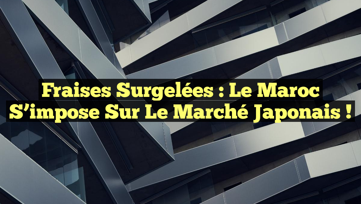 Fraises Surgelées : Le Maroc S&rsquo;impose sur le Marché Japonais !