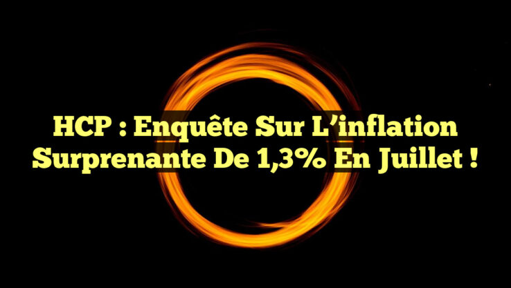 HCP : Enquête sur l’inflation surprenante de 1,3% en juillet !