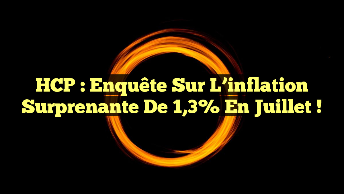 HCP : Enquête sur l&rsquo;inflation surprenante de 1,3% en juillet !