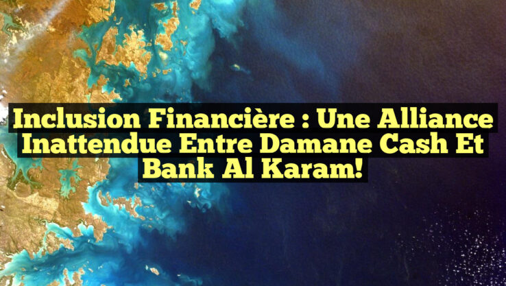 Inclusion financière : Une alliance inattendue entre Damane Cash et Bank Al Karam!