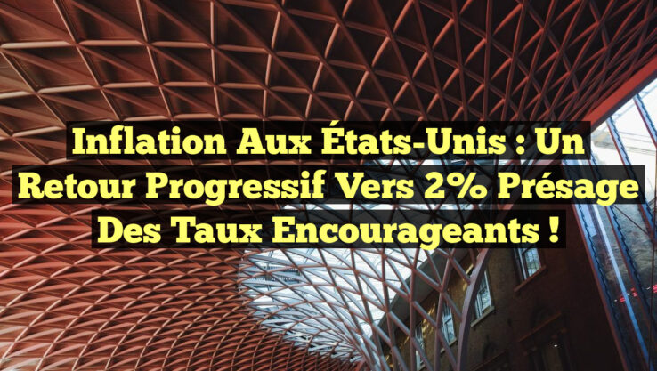 Inflation aux États-Unis : un retour progressif vers 2% présage des taux encourageants !
