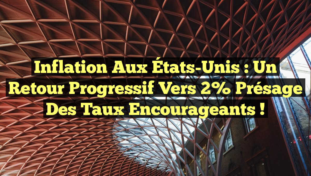 Inflation aux États-Unis : un retour progressif vers 2% présage des taux encourageants !