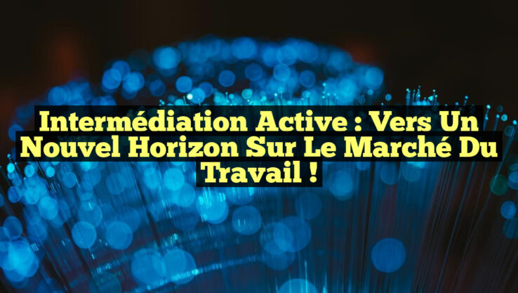 Intermédiation Active : Vers un Nouvel Horizon sur le Marché du Travail !