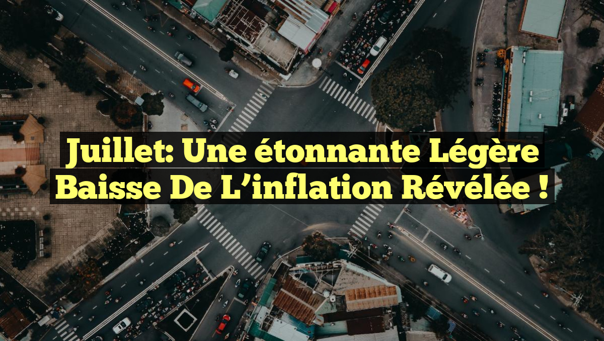 Juillet: Une étonnante légère baisse de l&rsquo;inflation révélée !
