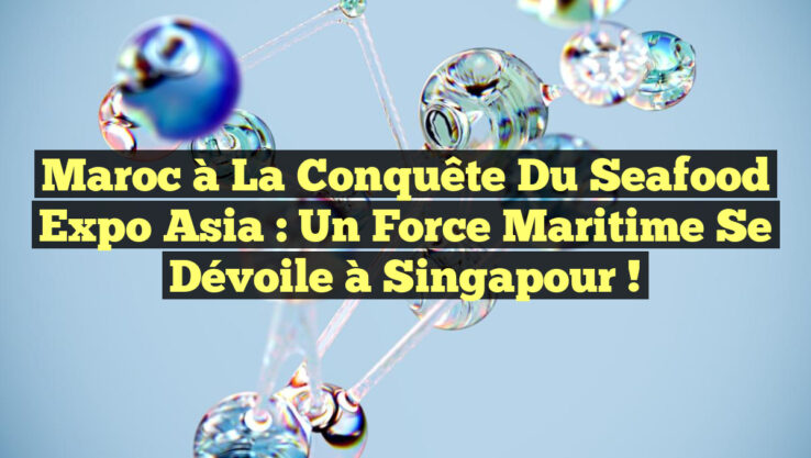 Maroc à la conquête du Seafood Expo Asia : Un force maritime se dévoile à Singapour !