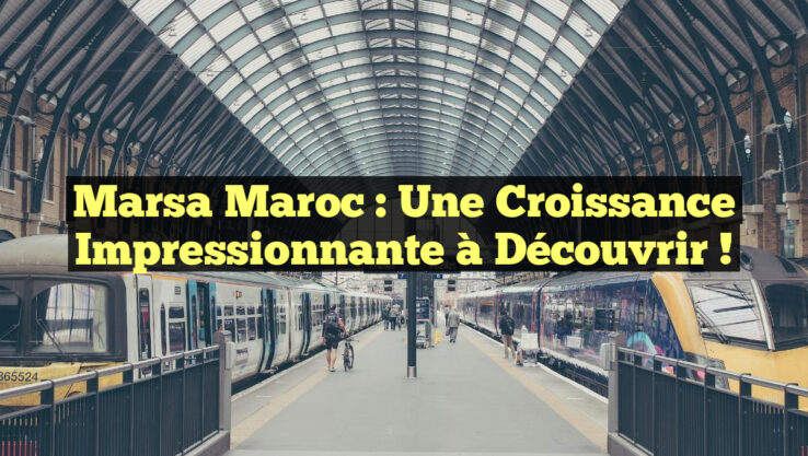 Marsa Maroc : Une Croissance Impressionnante à Découvrir !