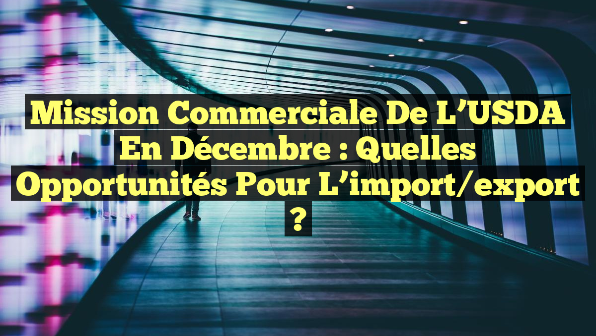 Mission commerciale de l&rsquo;USDA en décembre : Quelles opportunités pour l&rsquo;import/export ?