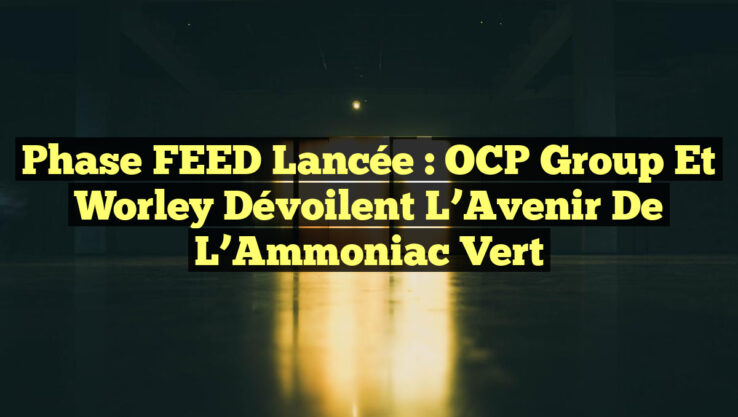 Phase FEED Lancée : OCP Group et Worley Dévoilent l’Avenir de l’Ammoniac Vert