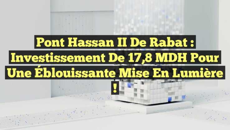 Pont Hassan II de Rabat : Investissement de 17,8 MDH pour une Éblouissante Mise en Lumière !