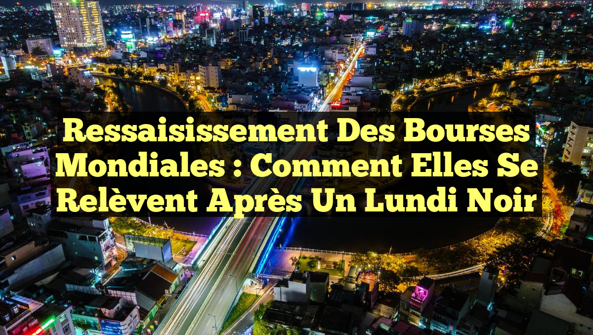 Ressaisissement des Bourses Mondiales : Comment elles se relèvent après un Lundi Noir